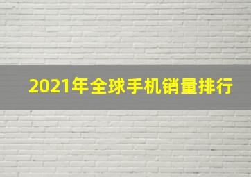 2021年全球手机销量排行