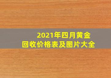 2021年四月黄金回收价格表及图片大全