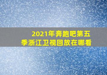 2021年奔跑吧第五季浙江卫视回放在哪看