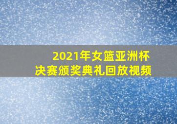 2021年女篮亚洲杯决赛颁奖典礼回放视频