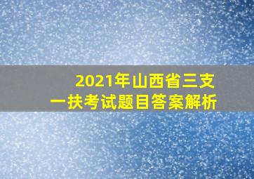 2021年山西省三支一扶考试题目答案解析