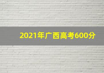 2021年广西高考600分