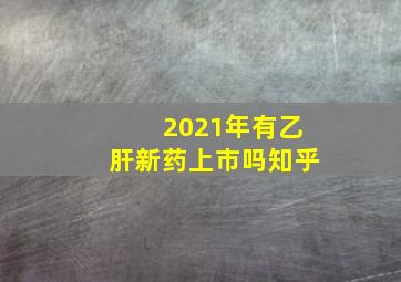 2021年有乙肝新药上市吗知乎