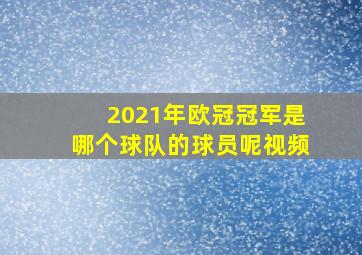 2021年欧冠冠军是哪个球队的球员呢视频