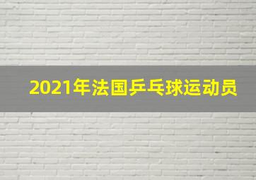 2021年法国乒乓球运动员