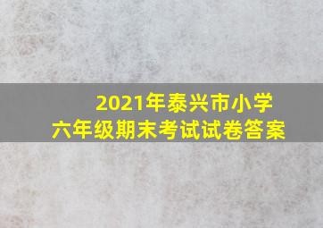 2021年泰兴市小学六年级期末考试试卷答案