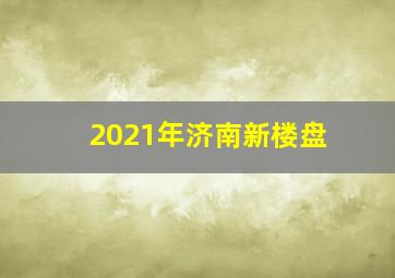 2021年济南新楼盘