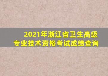 2021年浙江省卫生高级专业技术资格考试成绩查询