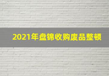 2021年盘锦收购废品整顿