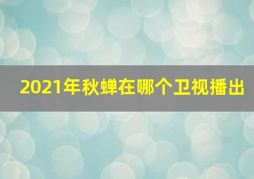 2021年秋蝉在哪个卫视播出