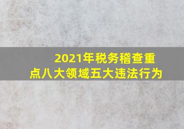 2021年税务稽查重点八大领域五大违法行为