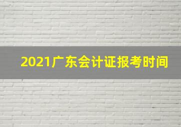 2021广东会计证报考时间