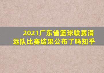 2021广东省篮球联赛清远队比赛结果公布了吗知乎