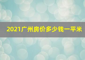 2021广州房价多少钱一平米