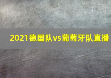 2021德国队vs葡萄牙队直播