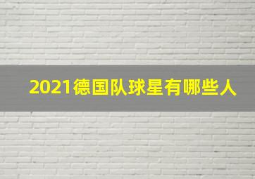 2021德国队球星有哪些人