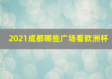 2021成都哪些广场看欧洲杯