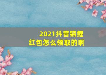 2021抖音锦鲤红包怎么领取的啊