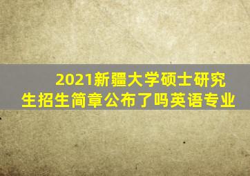 2021新疆大学硕士研究生招生简章公布了吗英语专业