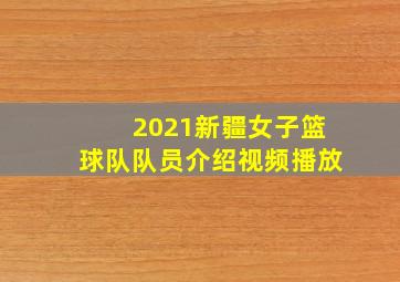 2021新疆女子篮球队队员介绍视频播放