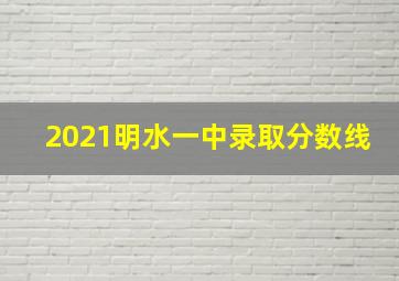 2021明水一中录取分数线