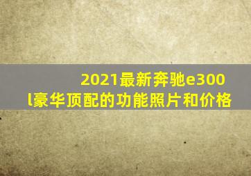 2021最新奔驰e300l豪华顶配的功能照片和价格