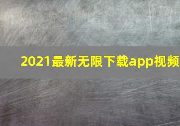 2021最新无限下载app视频