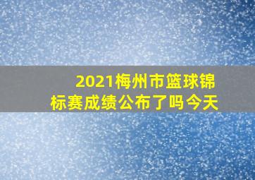 2021梅州市篮球锦标赛成绩公布了吗今天