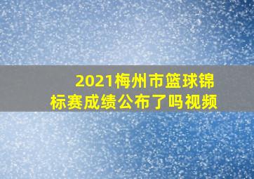 2021梅州市篮球锦标赛成绩公布了吗视频