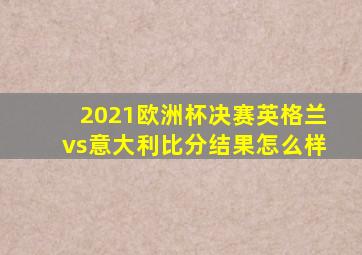 2021欧洲杯决赛英格兰vs意大利比分结果怎么样