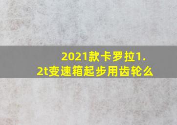 2021款卡罗拉1.2t变速箱起步用齿轮么