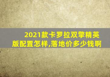 2021款卡罗拉双擎精英版配置怎样,落地价多少钱啊