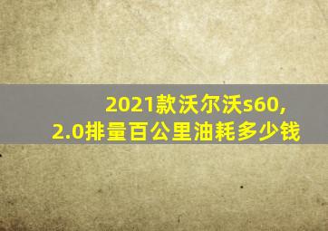 2021款沃尔沃s60,2.0排量百公里油耗多少钱