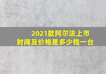 2021款阿尔法上市时间及价格是多少钱一台