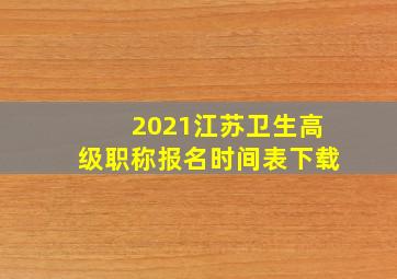 2021江苏卫生高级职称报名时间表下载