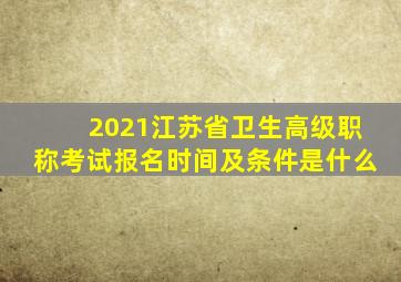 2021江苏省卫生高级职称考试报名时间及条件是什么