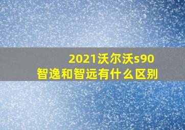 2021沃尔沃s90智逸和智远有什么区别