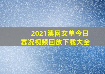 2021澳网女单今日赛况视频回放下载大全