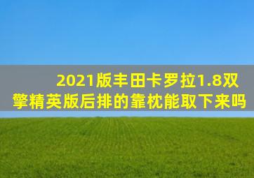 2021版丰田卡罗拉1.8双擎精英版后排的靠枕能取下来吗