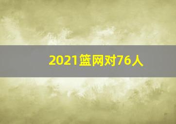 2021篮网对76人