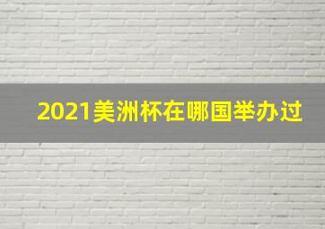 2021美洲杯在哪国举办过