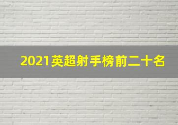 2021英超射手榜前二十名