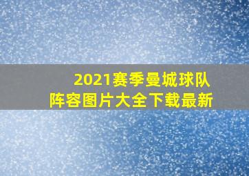 2021赛季曼城球队阵容图片大全下载最新