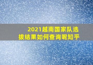 2021越南国家队选拔结果如何查询呢知乎