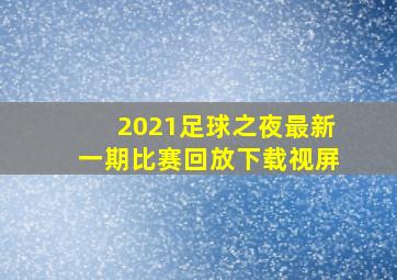 2021足球之夜最新一期比赛回放下载视屏