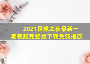 2021足球之夜最新一期视频完整版下载免费播放