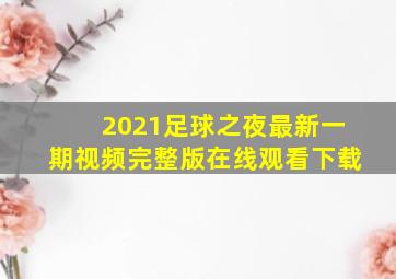 2021足球之夜最新一期视频完整版在线观看下载