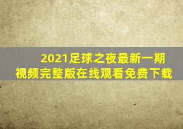 2021足球之夜最新一期视频完整版在线观看免费下载