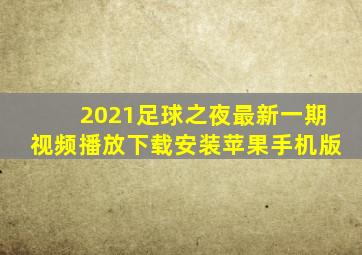 2021足球之夜最新一期视频播放下载安装苹果手机版