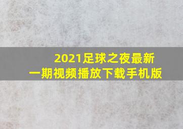 2021足球之夜最新一期视频播放下载手机版